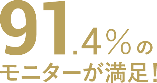 91.4%のモニターが満足！