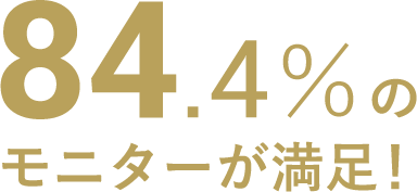 84.4%のモニターが満足！