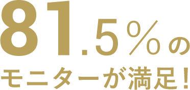 81.5%のモニターが満足！