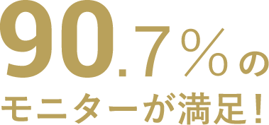 90.7%のモニターが満足！