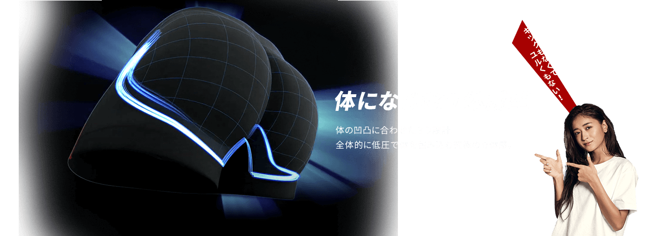 体になじむ立体成型 体の凹凸に合わせた３Ｄ設計、全体的に低圧で体を包み込む究極の立体感。