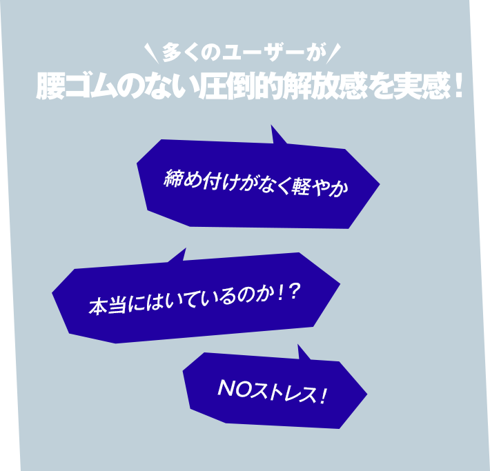 多くのユーザーが腰ゴムのない圧倒的開放感を実感！締め付けがなく軽やか　本当に吐いているのか！？　NOストレス
