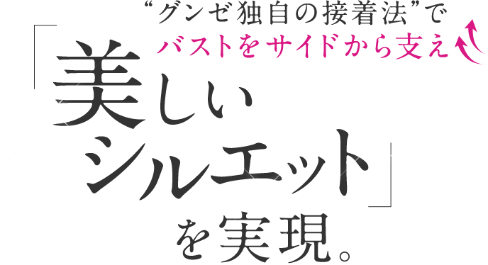 ”グンゼ独自の接着法”でバストをサイドから支え「美しいシルエット」を実現。