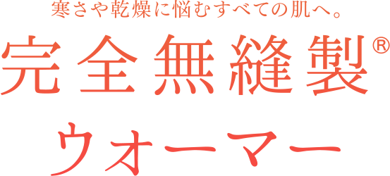 寒さや乾燥に悩むすべての肌へ。完全無縫製®ウォーマー