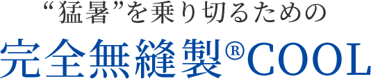 ”猛暑”を乗り切るための完全無縫製COOL