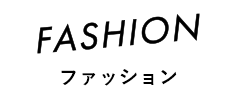 FASHION ファッション