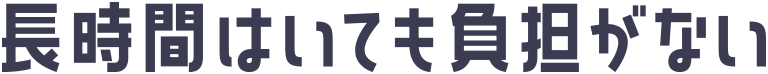 長時間はいても負担がない