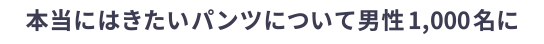 本当にはきたいパンツについて男性1,000名に