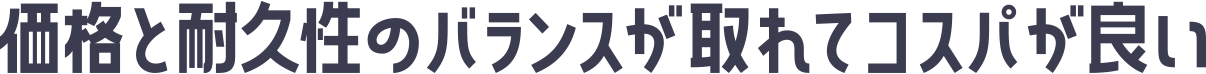 価格と耐久性のバランスが取れてコスパが良い