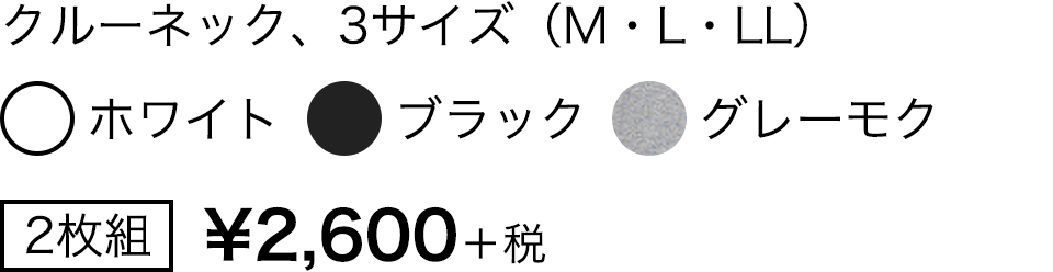 クルーネック、3サイズ（M・L・LL） ホワイト/ブラック/グレーモク 2枚組 ¥2,600＋税