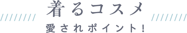 着るコスメ愛されポイント！