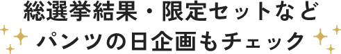 総選挙結果・限定セットなどパンツの日企画もチェック