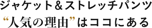 ジャケット&ストレッチパンツ 人気の理由はここにある
