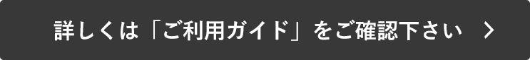 詳しくは「ご利用ガイド」をご確認下さい