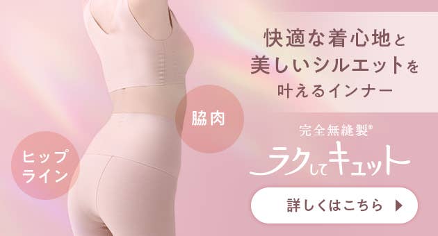 快適な着心地と美しいシルエットを叶えるインナー ラクしてキュット