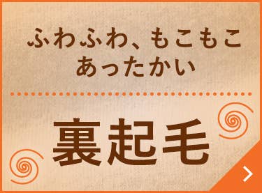ふわふわ、もこもこあったかい裏起毛