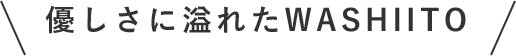 優しさに溢れたWASHIITO