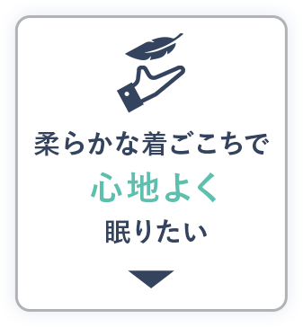 柔らかな着ごこちで心地よく眠りたい