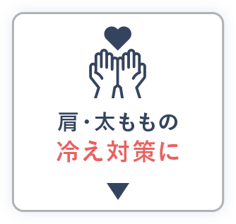 肩・太ももを冷えから守る