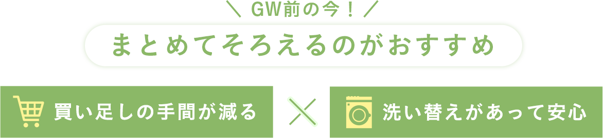 GW前の今！まとめてそろえるのがおすすめ