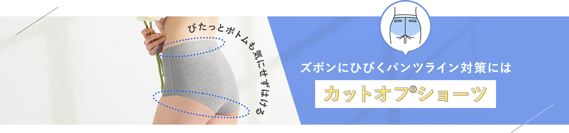 ズボンにひびくパンツライン対策には【カットオフショーツ】