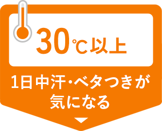 30℃以上　一日中汗・ベタつきが気になる