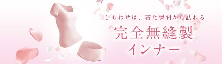 しあわせは、着た瞬間から訪れる 完全無縫製インナー