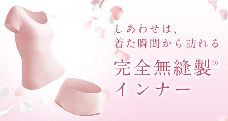 しあわせは、着た瞬間から訪れる 完全無縫製インナー