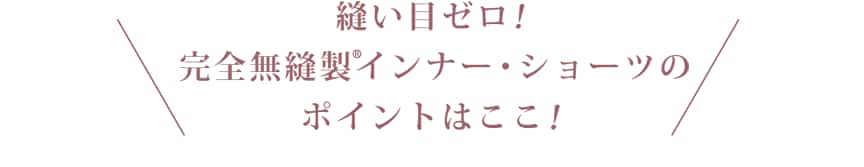 縫い目ゼロ!完全無縫製インナー・ショーツのポイントはここ!