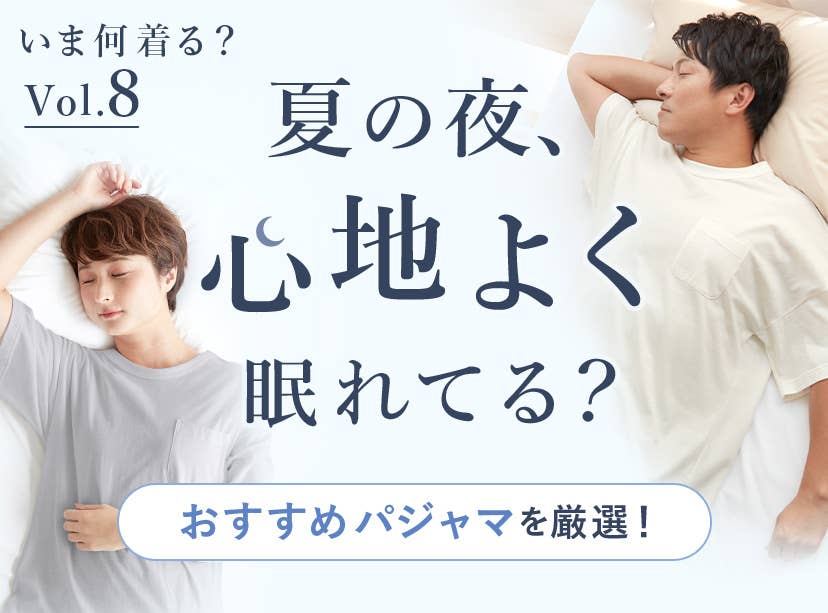 【いま何着る？vol.8】夏の夜、心地よく眠れてる？