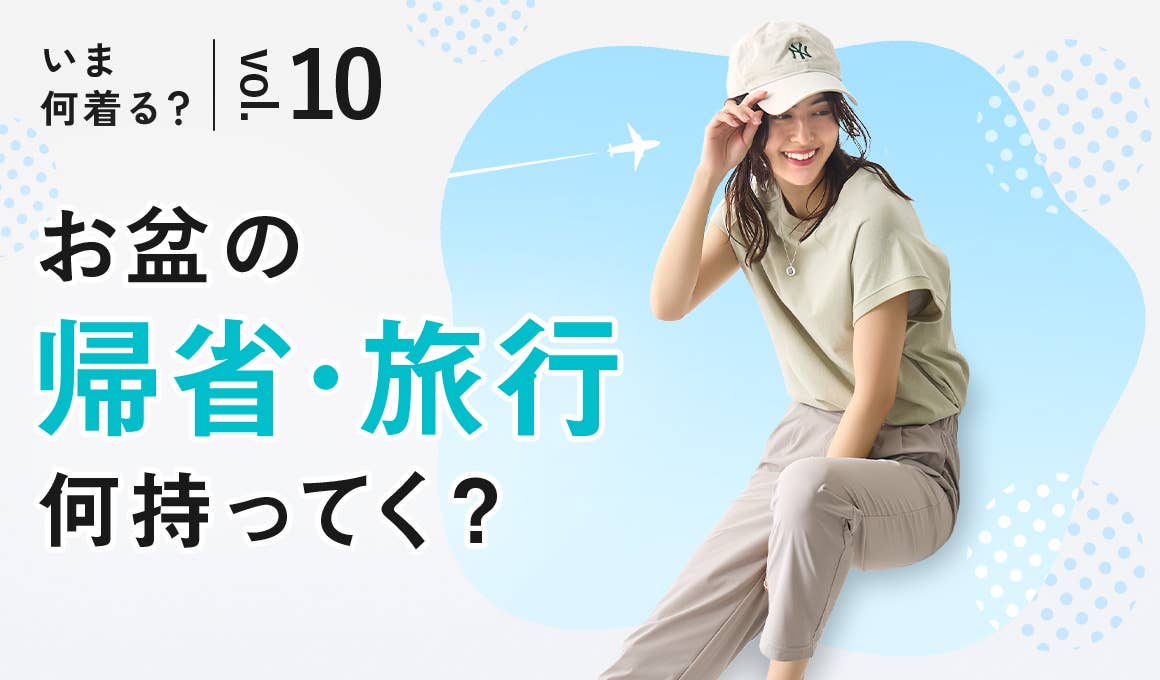【いま何着る?vol.10】お盆の帰省・旅行何持ってく?