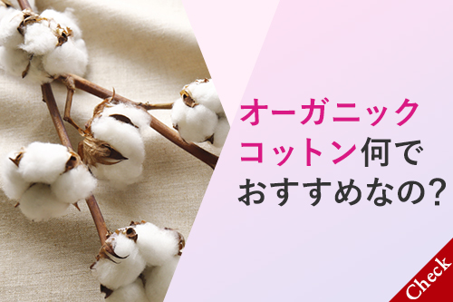 オーガニックコットンは何でおすすめなの？