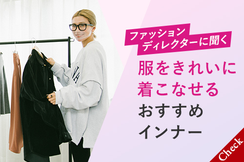 ファッションディレクターに聞く 服をきれいに着こなせるおすすめインナー