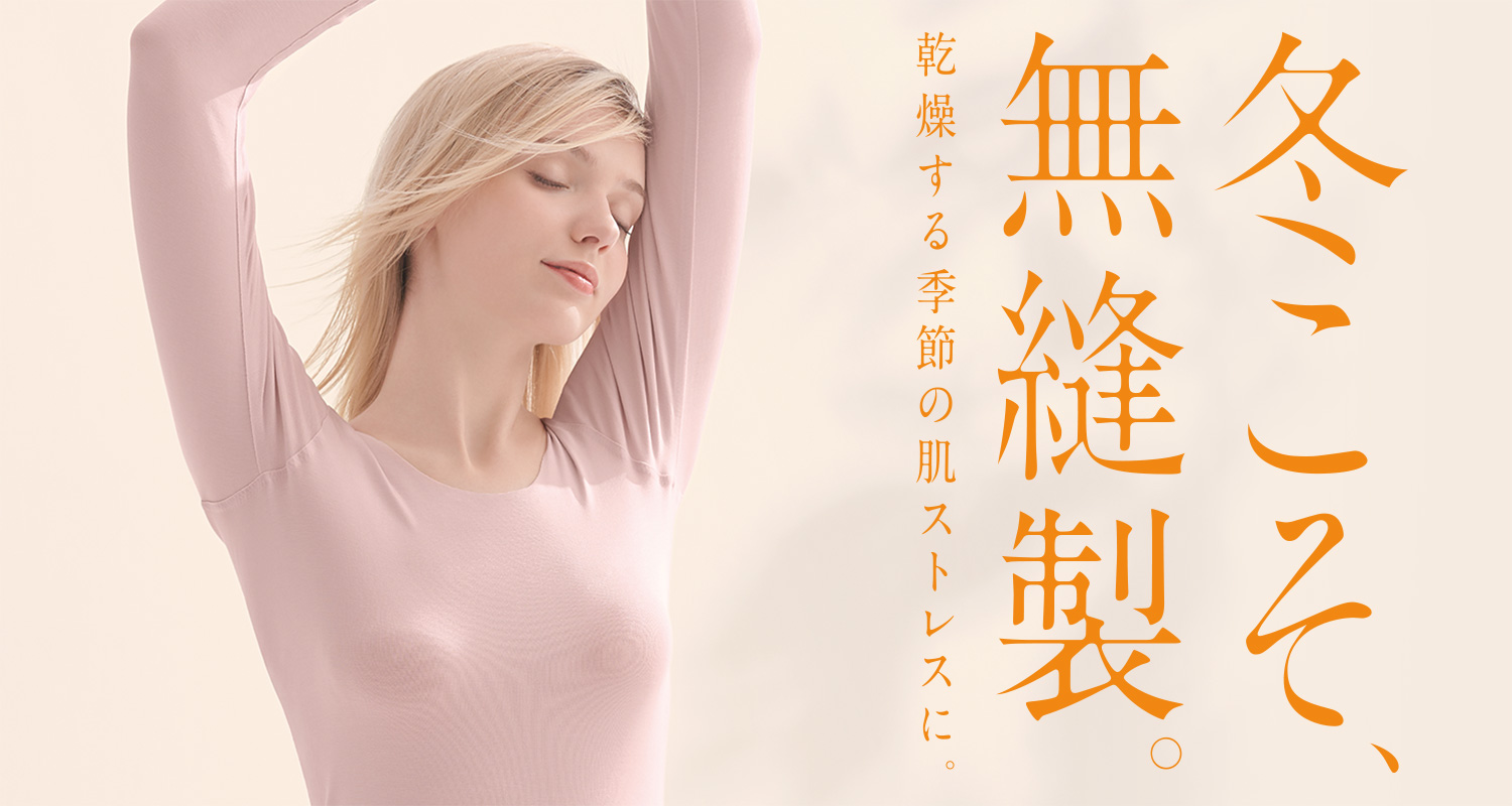 冬こそ、無縫製。乾燥する季節の肌ストレスに。