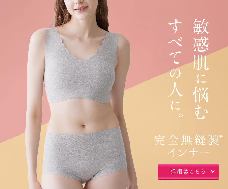 敏感肌に悩むすべての人に。完全無縫製®インナー