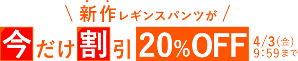 新作レギンスパンツが今だけ割引20%OFF 4/3 9:59まで