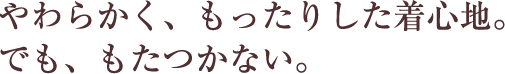 やわらかく、ゆったりした着心地。でも、もたつかない。