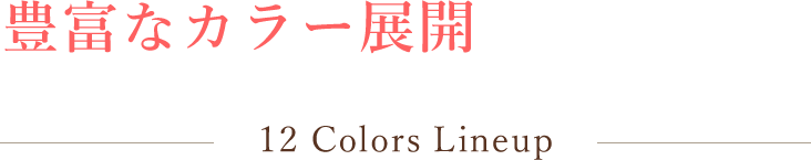 豊富なカラー展開 12 Colors Lineup