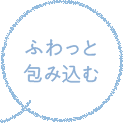 ふわっと包み込む