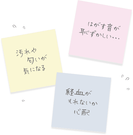 はがす音が恥ずかしい 汚れや匂いが気になる 経血がもれないか心配