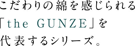 こだわりの綿を感じられる「the GUNZE」を代表するシリーズ。