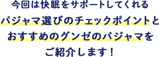 今回は快眠をサポートしてくれる パジャマ選びのチェックポイントとおすすめのグンゼのパジャマをご紹介します！