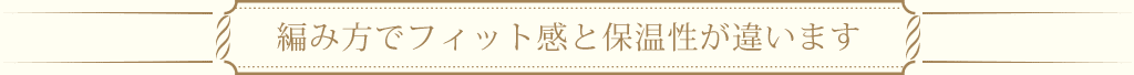 編み方でフィット感と保温性が違います