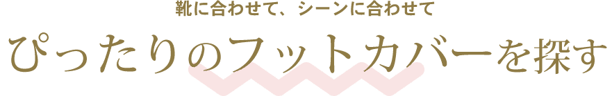 靴に合わせて、シーンに合わせてぴったりのフットカバーを探す