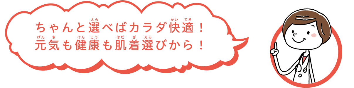 ちゃんと選べばカラダ快適！元気も健康も肌着選びから！