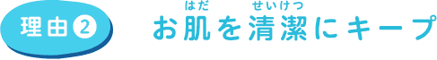 理由２　お肌を清潔にキープ