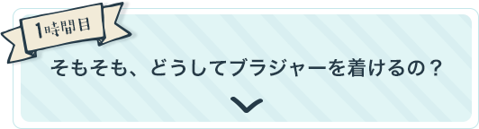 1時間目 そもそも、どうしてブラジャーを着けるの？