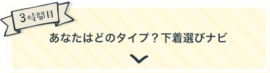 3時間目 あなたはどのタイプ？下着選びナビ