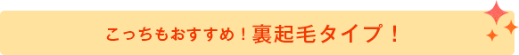 こっちもおすすめ!裏起毛タイプ!