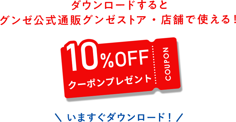 ダウンロードしていただくと直営店・グンゼストア公式通販サイトにて使える10％オフクーポンプレゼント！今すぐダウンロード！